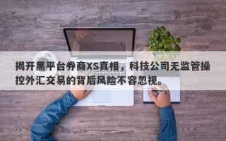 揭开黑平台券商XS真相，科技公司无监管操控外汇交易的背后风险不容忽视。