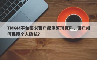 TMGM平台要求客户提供繁琐资料，客户如何保障个人隐私？