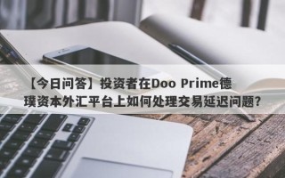 【今日问答】投资者在Doo Prime德璞资本外汇平台上如何处理交易延迟问题？