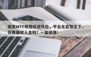 探索MTF明德投资风险，平台无监管之下，你敢继续入金吗？一篇搞懂！