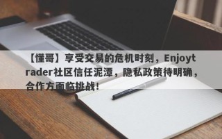 【懂哥】享受交易的危机时刻，Enjoytrader社区信任泥潭，隐私政策待明确，合作方面临挑战！