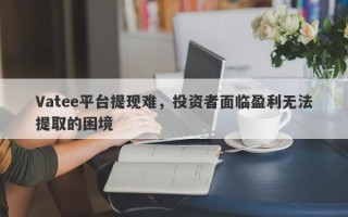 Vatee平台提现难，投资者面临盈利无法提取的困境