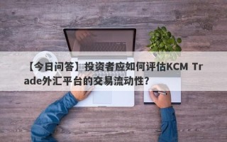 【今日问答】投资者应如何评估KCM Trade外汇平台的交易流动性？