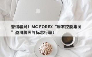 警惕骗局！MC FOREX“摩石控股集团”盗用牌照与标志行骗！