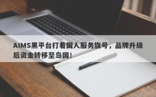 AIMS黑平台打着国人服务旗号，品牌升级后资金转移至岛国！