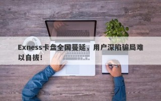 Exness卡盘全国蔓延，用户深陷骗局难以自拔！