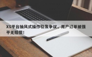 XS平台抽风式操作引发争议，用户订单被强平无赔偿！