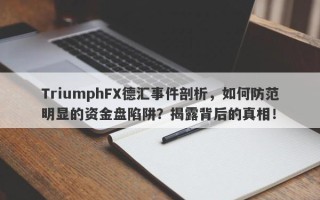 TriumphFX德汇事件剖析，如何防范明显的资金盘陷阱？揭露背后的真相！