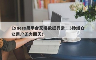 Exness黑平台又曝数据异常！3秒爆仓让用户无力回天！