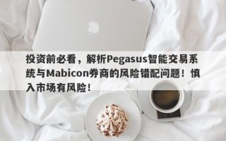 投资前必看，解析Pegasus智能交易系统与Mabicon券商的风险错配问题！慎入市场有风险！