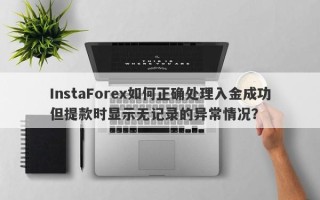 InstaForex如何正确处理入金成功但提款时显示无记录的异常情况？