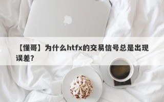 【懂哥】为什么htfx的交易信号总是出现误差？