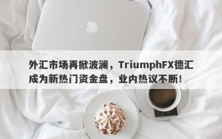 外汇市场再掀波澜，TriumphFX德汇成为新热门资金盘，业内热议不断！