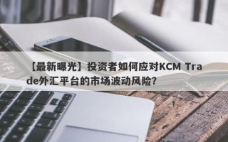 【最新曝光】投资者如何应对KCM Trade外汇平台的市场波动风险？