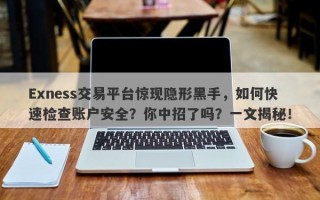 Exness交易平台惊现隐形黑手，如何快速检查账户安全？你中招了吗？一文揭秘！