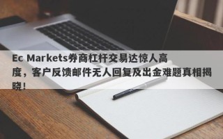 Ec Markets券商杠杆交易达惊人高度，客户反馈邮件无人回复及出金难题真相揭晓！