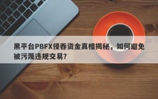 黑平台PBFX侵吞资金真相揭秘，如何避免被污蔑违规交易？