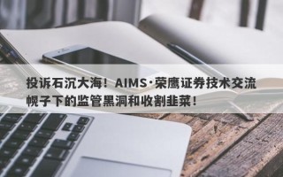 投诉石沉大海！AIMS·荣鹰证券技术交流幌子下的监管黑洞和收割韭菜！