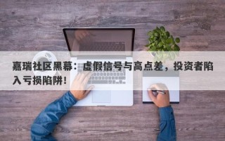 嘉瑞社区黑幕：虚假信号与高点差，投资者陷入亏损陷阱！