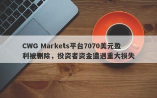 CWG Markets平台7070美元盈利被删除，投资者资金遭遇重大损失