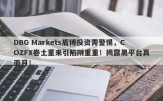 DBG Markets盾博投资需警惕，COZFX卷土重来引陷阱重重！揭露黑平台真面目！