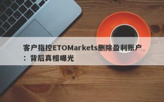 客户指控ETOMarkets删除盈利账户：背后真相曝光