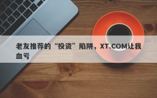 老友推荐的“投资”陷阱，XT.COM让我血亏