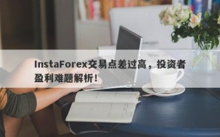 InstaForex交易点差过高，投资者盈利难题解析！