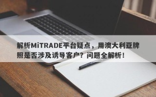 解析MiTRADE平台疑点，用澳大利亚牌照是否涉及诱导客户？问题全解析！