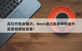 高杠杆致命镰刀，Neex通过南非牌照避开监管收割投资者！