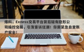 爆料，Exness交易平台背后疑有隐形公司操控交易，引发客诉狂潮！你需紧急自查账户安全！