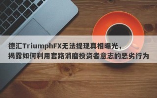 德汇TriumphFX无法提现真相曝光，揭露如何利用套路消磨投资者意志的恶劣行为