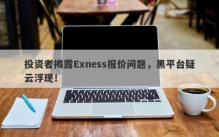 投资者揭露Exness报价问题，黑平台疑云浮现！