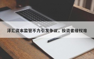 泽汇资本监管不力引发争议，投资者维权难