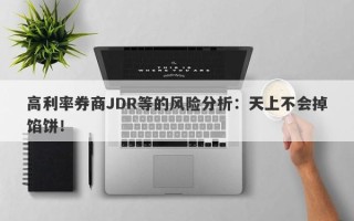 高利率券商JDR等的风险分析：天上不会掉馅饼！