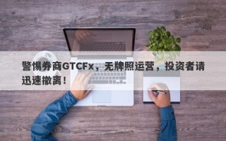 警惕券商GTCFx，无牌照运营，投资者请迅速撤离！