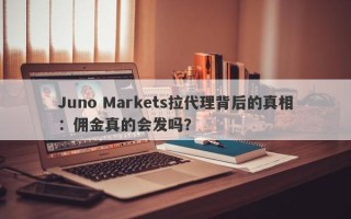 Juno Markets拉代理背后的真相：佣金真的会发吗？