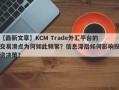 【最新文章】KCM Trade外汇平台的交易滑点为何如此频繁？信息滞后如何影响投资决策？