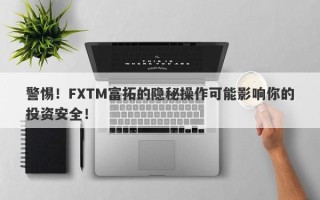 警惕！FXTM富拓的隐秘操作可能影响你的投资安全！