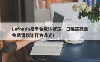 Lafanda黑平台欺诈警示，日赚高额美金诱饵欺诈行为曝光！