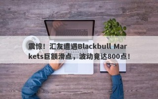 震惊！汇友遭遇Blackbull Markets巨额滑点，波动竟达800点！