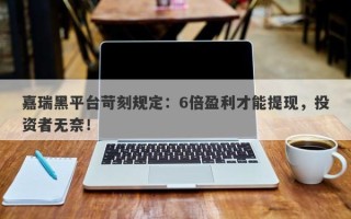 嘉瑞黑平台苛刻规定：6倍盈利才能提现，投资者无奈！