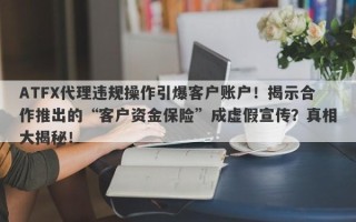 ATFX代理违规操作引爆客户账户！揭示合作推出的“客户资金保险”成虚假宣传？真相大揭秘！