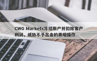 CWG Markets冻结账户并扣除客户利润，威胁不予出金的黑暗操作