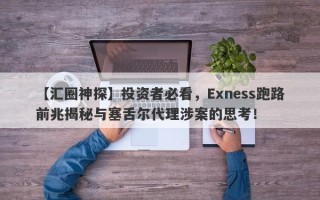 【汇圈神探】投资者必看，Exness跑路前兆揭秘与塞舌尔代理涉案的思考！