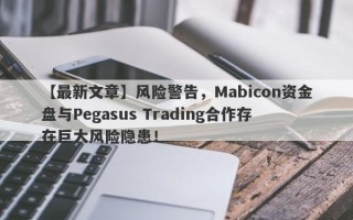 【最新文章】风险警告，Mabicon资金盘与Pegasus Trading合作存在巨大风险隐患！