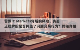 警惕IC Markets背后的风险，表面正规牌照是否掩盖了问题交易行为？揭秘真相！