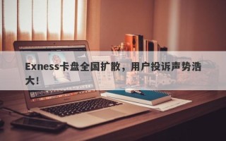 Exness卡盘全国扩散，用户投诉声势浩大！