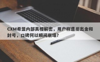 CXM希盟内部真相解密，用户称遭拒出金和封号，口碑何以瞬间崩塌？