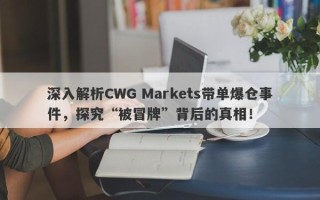 深入解析CWG Markets带单爆仓事件，探究“被冒牌”背后的真相！